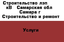 Строительство лэп 0.4-10 кВ - Самарская обл., Самара г. Строительство и ремонт » Услуги   . Самарская обл.